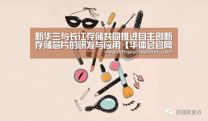新华三与长江存储共同推进自主创新存储芯片的研发与应用【华体会官网】(图4) 华体会官网
