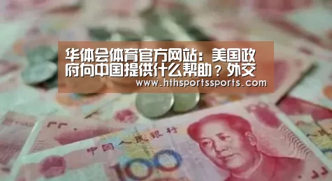 华体会体育官方网站:美国政府向中国提供什么帮助?外交部回应内涵了(图1) 华体会体育官网