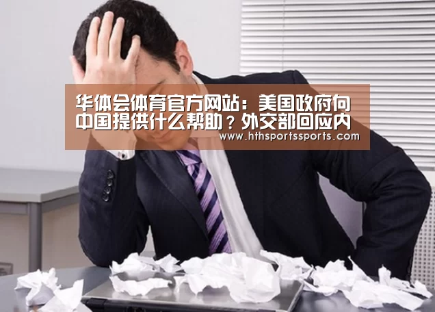 华体会体育官方网站:美国政府向中国提供什么帮助?外交部回应内涵了(图3) 华体会体育