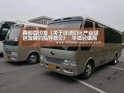 两部委印发《关于促进石化产业绿色发展的指导意见》-华体会体育官网(图2) 华体会官网