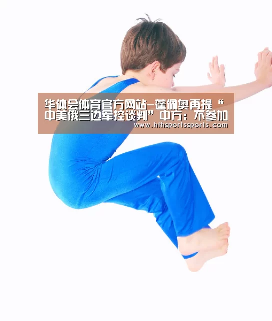 华体会体育官方网站-蓬佩奥再提“中美俄三边军控谈判”中方:不参加(图3) 华体会体育官网