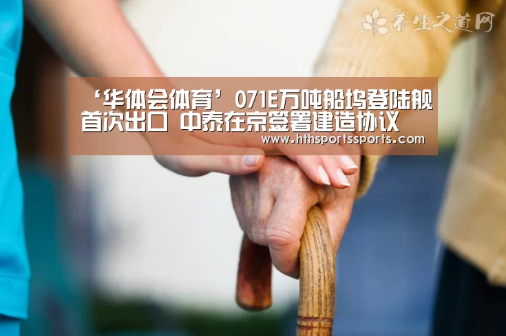 ‘华体会体育’071E万吨船坞登陆舰首次出口 中泰在京签署建造协议(图4) 华体会官网